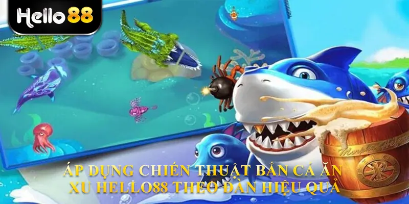 Áp dụng chiến thuật bắn cá ăn xu hello88 theo đàn hiệu quả