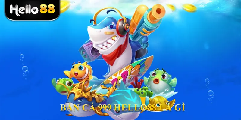 Bắn cá 999 hello88 là gì