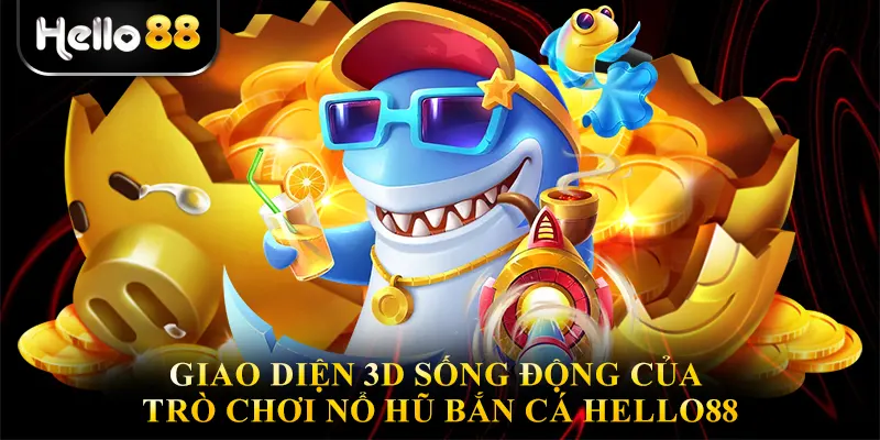 Giao diện 3D sống động của trò chơi Nổ hũ bắn cá hello88