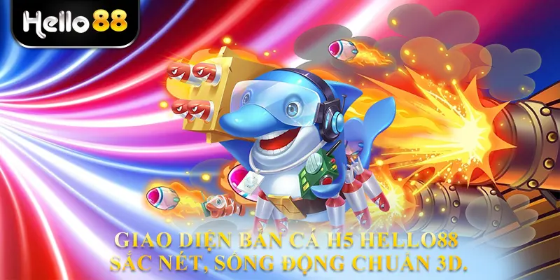 Giao diện Bắn cá H5 hello88 sắc nét, sống động chuẩn 3D.