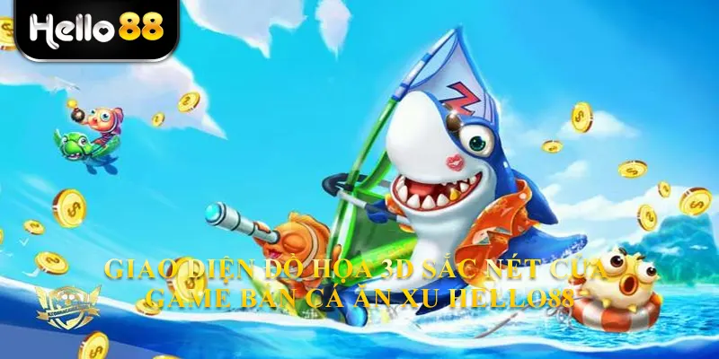 Giao diện đồ họa 3D sắc nét của game bắn cá ăn xu hello88
