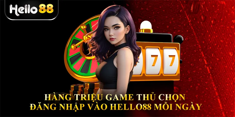 Hàng Triệu Game Thủ Chọn Đăng Nhập Vào Hello88 Mỗi Ngày