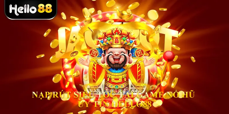 Nạp rút siêu tốc tại Game nổ hũ uy tín hello88