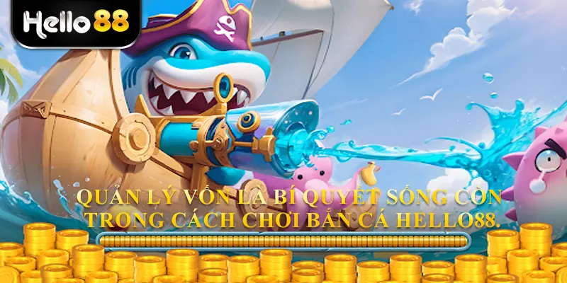 Quản lý vốn là bí quyết sống còn trong cách chơi bắn cá hello88.