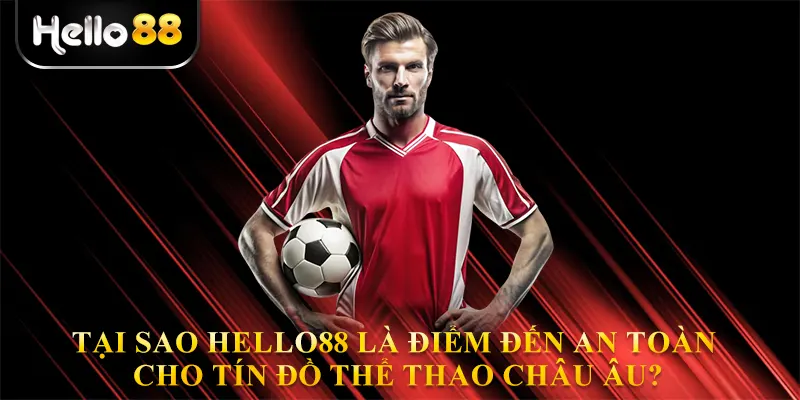 Tại sao Hello88 là điểm đến an toàn cho tín đồ Thể thao Châu Âu?